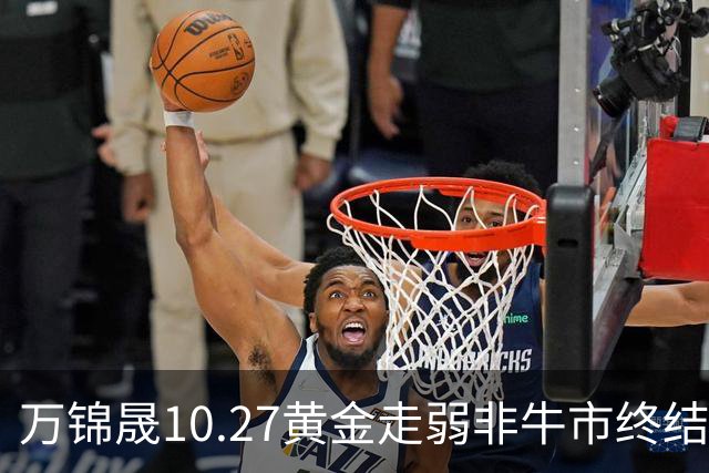 万锦晟10.27黄金走弱非牛市终结，11月或将有反弹出现！