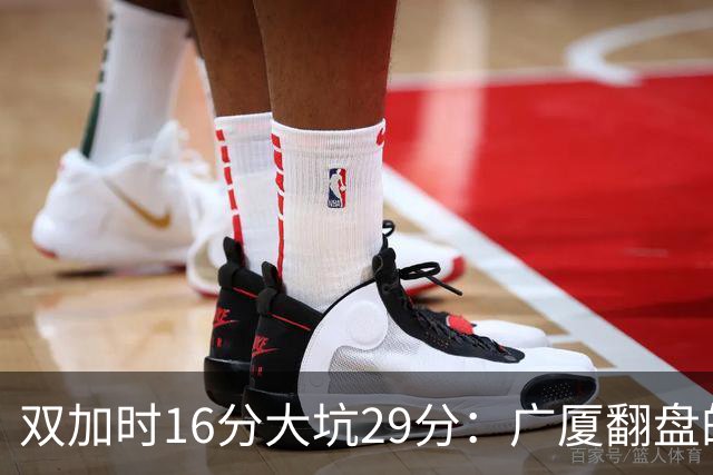 双加时16分大坑29分：广厦翻盘的第一推力不在外援了 3人优秀