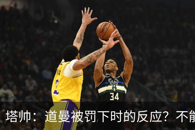 塔帅：道曼被罚下时的反应？不能赢球的时候，我他X都气炸了