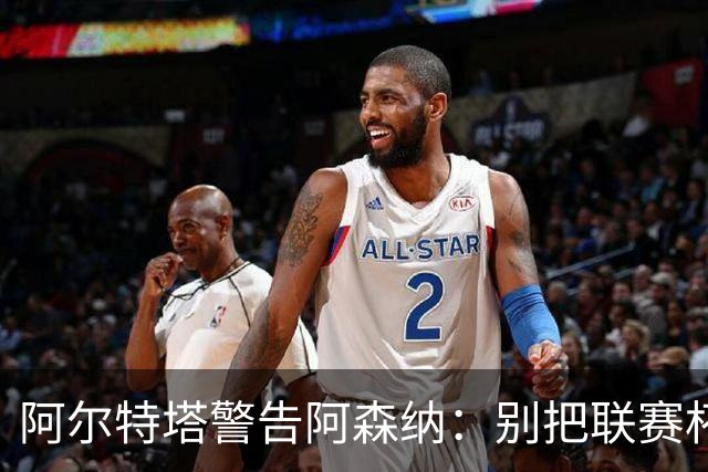 阿尔特塔警告阿森纳：别把联赛杯当成走过场