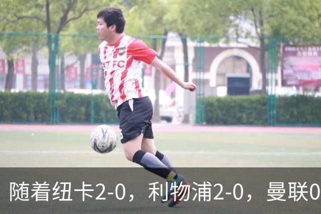 随着纽卡2-0，利物浦2-0，曼联0-3伯恩茅斯，英超最新积分榜出炉