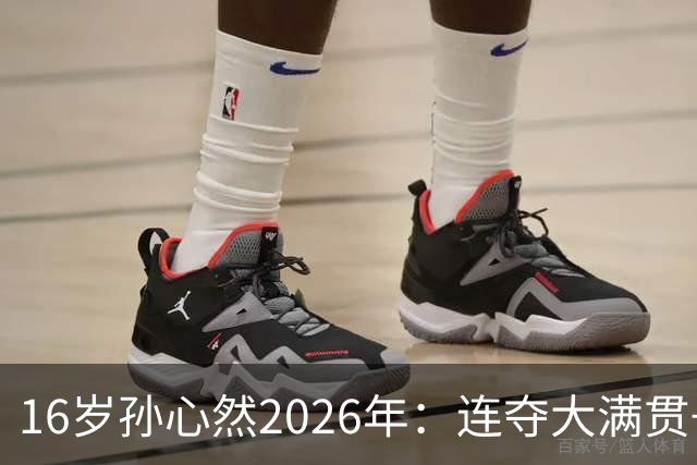 16岁孙心然2026年：连夺大满贯+总决赛冠军+锁定年终第一，创历史